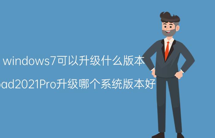 windows7可以升级什么版本 ipad2021Pro升级哪个系统版本好？